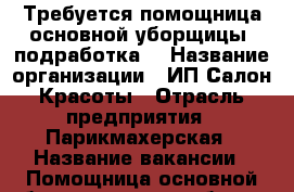 Требуется помощница основной уборщицы (подработка) › Название организации ­ ИП Салон Красоты › Отрасль предприятия ­ Парикмахерская › Название вакансии ­ Помощница основной уборщицы (подработка) › Место работы ­ Ессентуки. ул. Пятигоркая д.150 › Подчинение ­ Руководитель › Максимальный оклад ­ 500 › Возраст от ­ 25 › Возраст до ­ 55 - Ставропольский край, Ессентуки г. Работа » Вакансии   . Ставропольский край,Ессентуки г.